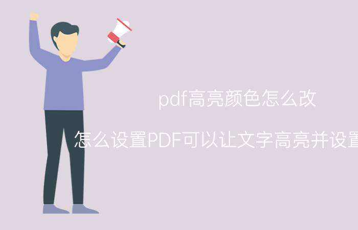 pdf高亮颜色怎么改 怎么设置PDF可以让文字高亮并设置颜色？